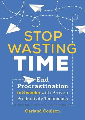 Prestaňte mrhať časom: skoncujte s prokrastináciou za 5 týždňov pomocou osvedčených techník produktivity - Stop Wasting Time: End Procrastination in 5 Weeks with Proven Productivity Techniques