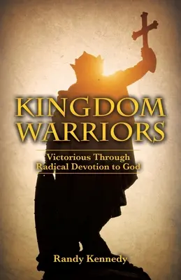 Kingdom Warriors: Víťazstvo prostredníctvom radikálnej oddanosti Bohu - Kingdom Warriors: Victorious Through Radical Devotion to God