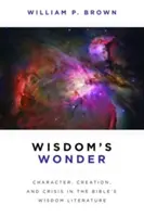 Zázrak múdrosti: Charakter, stvorenie a kríza v biblickej literatúre múdrosti - Wisdom's Wonder: Character, Creation, and Crisis in the Bible's Wisdom Literature