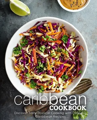 Karibská kuchárska kniha: Objavte chutnú tropickú kuchyňu s lahodnými karibskými receptami (2. vydanie) - Caribbean Cookbook: Discover Tasty Tropical Cooking with Delicious Caribbean Recipes (2nd Edition)