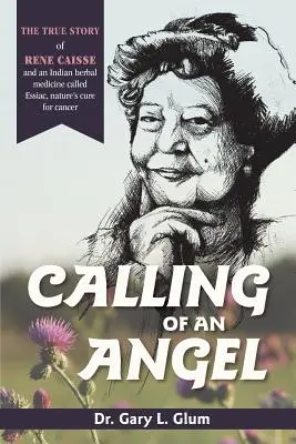 Volanie anjela: Príbeh Reného Caissa a indického bylinného lieku Essaic, prírodného lieku na rakovinu - Calling of an Angel: The True Story of Rene Caisse and an Indian Herbal Medicine Called Essaic, Nature's Cure for Cancer