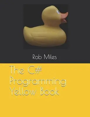 Žltá kniha o programovaní v jazyku C#: Naučte sa programovať v jazyku C# od prvých princípov - The C# Programming Yellow Book: Learn to program in C# from first principles