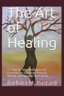 Umenie liečiť: Umelecké cvičenia krok za krokom pre zlepšenie telesnej, duševnej a duchovnej pohody - The Art of Healing: 12 Step by Step Art Exercises for Improved Physical, Mental, and Spiritual Well-being
