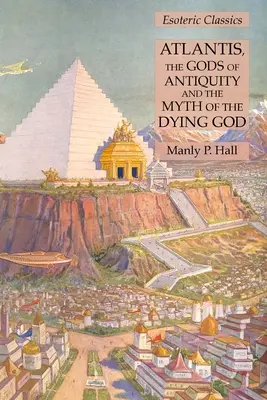Atlantída, antickí bohovia a mýtus o umierajúcom Bohu: Ezoterická klasika - Atlantis, the Gods of Antiquity and the Myth of the Dying God: Esoteric Classics
