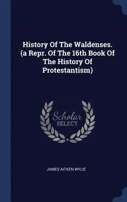 Dejiny valdenských. (Preklad 16. knihy Dejín protestantizmu) - History of the Waldenses. (a Repr. of the 16th Book of the History of Protestantism)