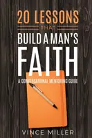 20 lekcií, ktoré budujú mužskú vieru: Príručka mentorského rozhovoru - 20 Lessons That Build a Man's Faith: A Conversational Mentoring Guide