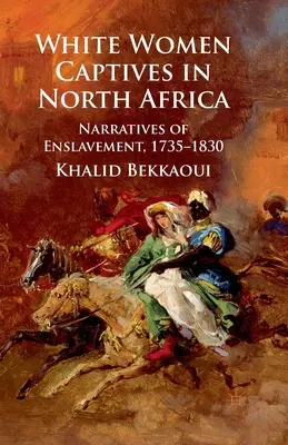 Biele zajatkyne v severnej Afrike: Rozprávania o zotročení v rokoch 1735-1830 - White Women Captives in North Africa: Narratives of Enslavement, 1735-1830