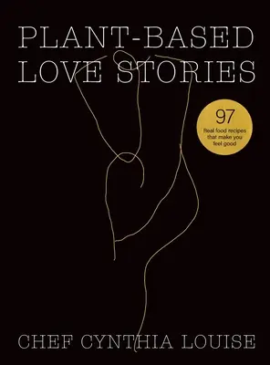 Milostné príbehy na rastlinnej báze: 97 skutočných receptov, vďaka ktorým sa budete cítiť dobre - Plant-Based Love Stories: 97 Real Food Recipes That Make You Feel Good