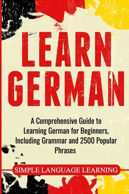 Učte sa nemecky: Komplexný sprievodca učením nemčiny pre začiatočníkov, vrátane gramatiky a 2500 populárnych fráz - Learn German: A Comprehensive Guide to Learning German for Beginners, Including Grammar and 2500 Popular Phrases