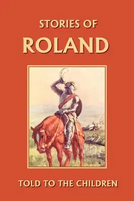 Príbehy Rolanda rozprávané deťom (Yesterday's Classics) - Stories of Roland Told to the Children (Yesterday's Classics)