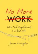 Už žiadna práca: Prečo je plná zamestnanosť zlý nápad - No More Work: Why Full Employment Is a Bad Idea