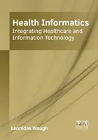 Zdravotnícka informatika: Informatika v zdravotníctve: integrácia zdravotnej starostlivosti a informačných technológií - Health Informatics: Integrating Healthcare and Information Technology