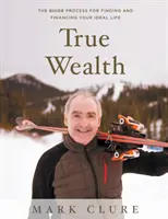 Skutočné bohatstvo: Vydanie knihy: Proces GUIDE na nájdenie a financovanie vášho ideálneho života - True Wealth: The GUIDE Process for Finding and Financing Your Ideal Life