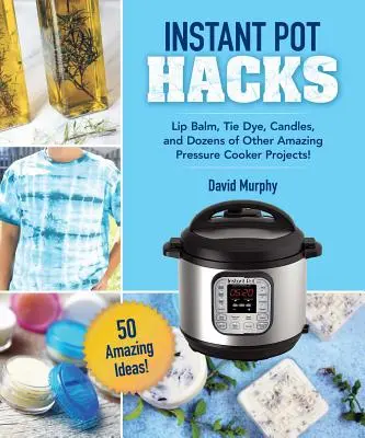 DIY remeslá a projekty pre váš instantný hrniec: Balzam na pery, kravata, sviečky a desiatky ďalších úžasných nápadov! - DIY Crafts & Projects for Your Instant Pot: Lip Balm, Tie-Dye, Candles, and Dozens of Other Amazing Ideas!