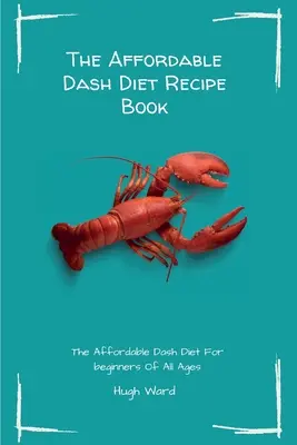 Cenovo dostupná kniha receptov Dash Diet: Cenovo dostupná pomlčková diéta pre začiatočníkov všetkých vekových kategórií - The Affordable Dash Diet Recipe Book: The Affordable Dash Diet For beginners Of All Ages