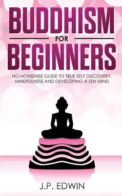 Budhizmus pre začiatočníkov: Budhisti: bez zbytočností: Sprievodca skutočným sebapoznávaním, všímavosťou a rozvojom zenovej mysle - Buddhism for Beginners: No-nonsense Guide to True Self Discovery, Mindfulness and Developing a Zen Mind