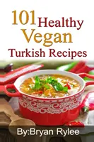 101 zdravých vegánskych tureckých receptov: S viac ako 100 chutnými receptami pre zdravý život - 101 Healthy Vegan Turkish Recipes: With More Than 100 Delicious Recipes for Healthy Living