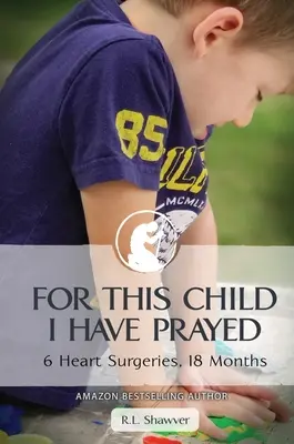 Za toto dieťa som sa modlil: 6 operácií srdca, 18 mesiacov - For This Child I Have Prayed: 6 Heart Surgeries, 18 Months