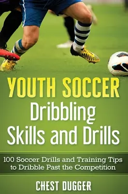 Futbalové driblingové zručnosti a cvičenia pre mládež: Driblovanie: 100 futbalových cvičení a tréningových tipov, ako driblovať pred konkurenciou - Youth Soccer Dribbling Skills and Drills: 100 Soccer Drills and Training Tips to Dribble Past the Competition