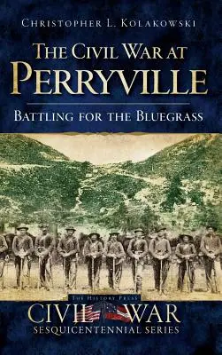Občianska vojna v Perryville: Battling for the Bluegrass: Perryville: Battling for the Bluegrass - The Civil War at Perryville: Battling for the Bluegrass