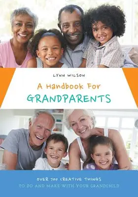 Príručka pre starých rodičov: Viac ako 700 kreatívnych vecí, ktoré môžete robiť a vyrábať so svojím vnúčaťom - A Handbook For Grandparents: Over 700 Creative Things To Do And Make With Your Grandchild