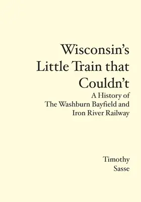 Wisconsinský malý vlak, ktorý nemohol: História železnice Washburn Bayfield and Iron River Railway - Wisconsin's Little Train that Couldn't: A History of The Washburn Bayfield and Iron River Railway
