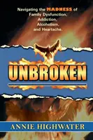 Nezlomený: Vydajte sa na cestu do šialenstva rodinnej dysfunkcie, závislosti, alkoholizmu a bolesti srdca - Unbroken: Navigating the Madness of Family Dysfunction, Addiction, Alcoholism, and Heartache