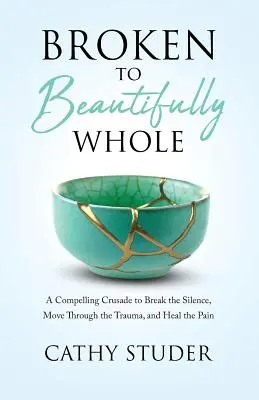 Zlomený na krásne celý: Kresťanská výprava za prelomenie mlčania, prekonanie traumy a vyliečenie bolesti - Broken to Beautifully Whole: A Compelling Crusade to Break the Silence, Move Through the Trauma, and Heal the Pain