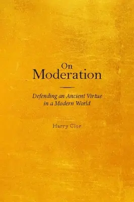 O moderovaní: Obrana starovekej cnosti v modernom svete - On Moderation: Defending an Ancient Virtue in a Modern World