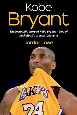 Kobe Bryant: Kobe Bryant: Neuveriteľný príbeh Kobeho Bryanta - jedného z najlepších hráčov basketbalu! - Kobe Bryant: The incredible story of Kobe Bryant - one of basketball's greatest players!