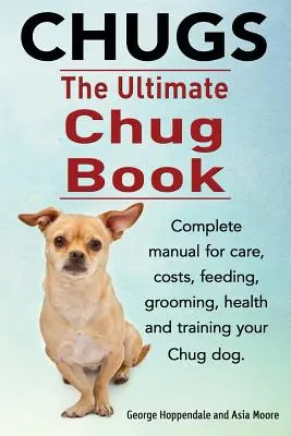 Chugs. Konečná kniha o čuvačoch. Kompletná príručka o starostlivosti, nákladoch, kŕmení, ošetrovaní, zdraví a výcviku psa plemena čug. - Chugs. Ultimate Chug Book. Complete manual for care, costs, feeding, grooming, health and training your Chug dog.