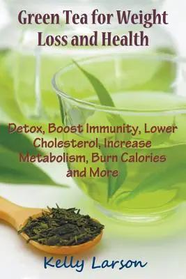 Zelený čaj na chudnutie: Detoxikácia, posilnenie imunity, zníženie cholesterolu, zvýšenie metabolizmu, spaľovanie kalórií a iné - Green Tea for Weight Loss: Detox, Boost Immunity, Lower Cholesterol, Increase Metabolism, Burn Calories and More