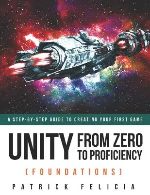 Unity od nuly po zručnosť (Základy): Unity From Zero to Proficiency (Foundations): Sprievodca krok za krokom na vytvorenie vašej prvej hry - Unity From Zero to Proficiency (Foundations): A step-by-step guide to creating your first game