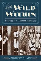 Divočina vo vnútri: História významnej britskej zoologickej záhrady - The Wild Within: Histories of a Landmark British Zoo