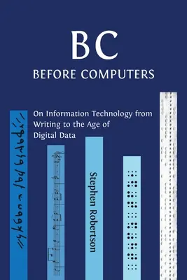 B C, Pred počítačmi: O informačných technológiách od písma po vek digitálnych údajov - B C, Before Computers: On Information Technology from Writing to the Age of Digital Data