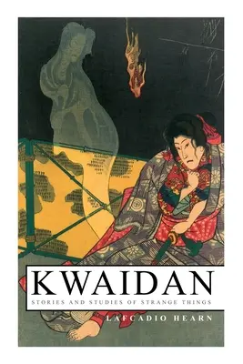 Kwaidan - Príbehy a štúdie o zvláštnych veciach: Kwaidan - Príbehy a štúdie o zvláštnych veciach - Kwaidan - Stories and Studies of Strange Things: Kwaidan - Stories and Studies of Strange Things