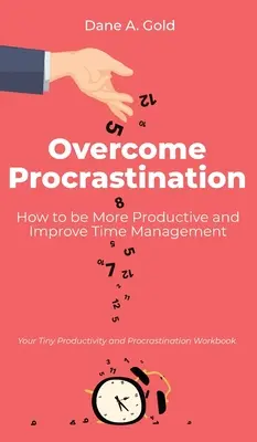 Prekonajte prokrastináciu - Ako byť produktívnejší a zlepšiť manažment času: Váš malý pracovný zošit o produktivite a prokrastinácii - Overcome Procrastination - How to be More Productive and Improve Time Management: Your Tiny Productivity and Procrastination Workbook