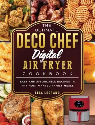 The Ultimate Deco Chef Digital Air Fryer Cookbook: The Ultimate Deco Chef Digital Air Fryer Cookbook: Jednoduché a cenovo dostupné recepty na vyprážanie najžiadanejších rodinných jedál - The Ultimate Deco Chef Digital Air Fryer Cookbook: Easy and Affordable Recipes to Fry Most Wanted Family Meals