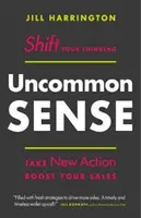 Neobyčajný zmysel: Posuňte svoje myslenie. Podniknite nové kroky. Zvýšte svoj predaj - Uncommon Sense: Shift Your Thinking. Take New Action. Boost Your Sales
