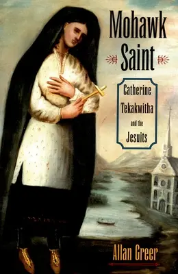 Mohawk Saint: Catherine Tekakwitha a jezuiti - Mohawk Saint: Catherine Tekakwitha and the Jesuits