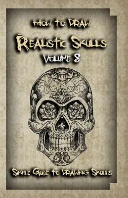 Ako nakresliť realistické lebky 8. diel: Jednoduchý sprievodca kreslením lebiek - How To Draw Realistic Skulls Volume 8: Simple Guide to Drawing Skulls