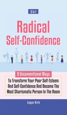 Radikálne sebavedomie 2 v 1: 9 netradičných spôsobov, ako zmeniť svoje slabé sebavedomie a sebadôveru a stať sa najcharizmatickejšou osobou v - Radical Self-Confidence 2 In 1: 9 Unconventional Ways To Transform Your Poor Self-Esteem And Self-Confidence And Become The Most Charismatic Person In