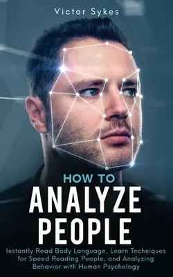 Ako analyzovať ľudí: Naučte sa techniky rýchleho čítania ľudí a analyzovania správania pomocou ľudskej psychológie: Okamžité čítanie reči tela - How to Analyze People: Instantly Read Body Language, Learn Techniques for Speed Reading People, and Analyzing Behavior with Human Psychology