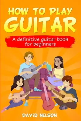 Ako hrať na gitaru: definitívna kniha pre začiatočníkov - How to Play Guitar: a definitive guitar book for beginners