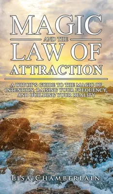 Mágia a zákon príťažlivosti: Čarodejnícky sprievodca mágiou zámeru, zvyšovania frekvencie a budovania svojej reality - Magic and the Law of Attraction: A Witch's Guide to the Magic of Intention, Raising Your Frequency, and Building Your Reality
