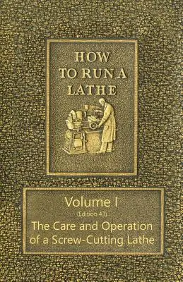 Ako obsluhovať sústruh - I. diel (43. vydanie) Starostlivosť a obsluha sústruhu na rezanie skrutiek - How to Run a Lathe - Volume I (Edition 43) The Care and Operation of a Screw-Cutting Lathe
