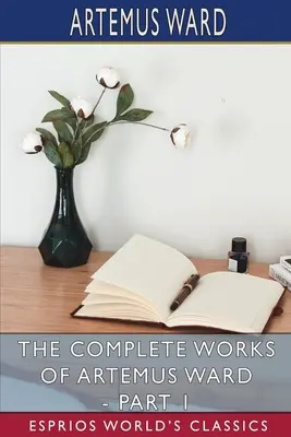 Kompletné dielo Artemusa Warda - 1. časť (Esprios Classics) - The Complete Works of Artemus Ward - Part 1 (Esprios Classics)
