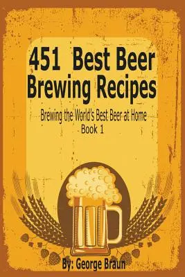451 najlepších receptov na varenie piva: Kniha 1: Recepty na varenie najlepšieho piva na svete v domácnosti - 451 Best Beer Brewing Recipes: Brewing the World's Best Beer at Home Book 1