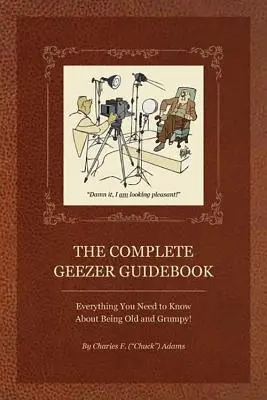 Kompletný sprievodca pre geezerov: Všetko, čo potrebujete vedieť o tom, ako byť starý a nevrlý! - The Complete Geezer Guidebook: Everything You Need to Know about Being Old and Grumpy!