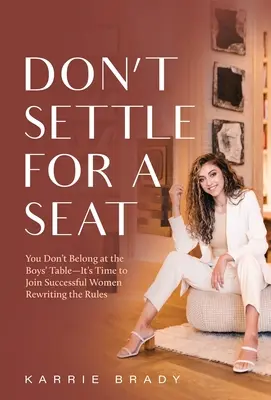 Neuspokojte sa s miestom: Nepatríte k chlapčenskému stolu - je čas pridať sa k úspešným ženám, ktoré prepisujú pravidlá - Don't Settle For a Seat: You Don't Belong at the Boys' Table-It's Time to Join Successful Women Rewriting the Rules